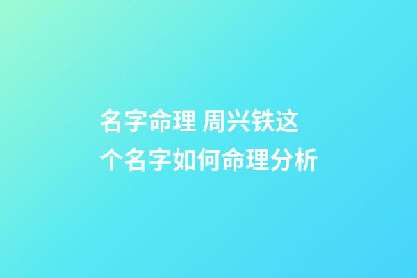 名字命理 周兴铁这个名字如何命理分析-第1张-观点-玄机派